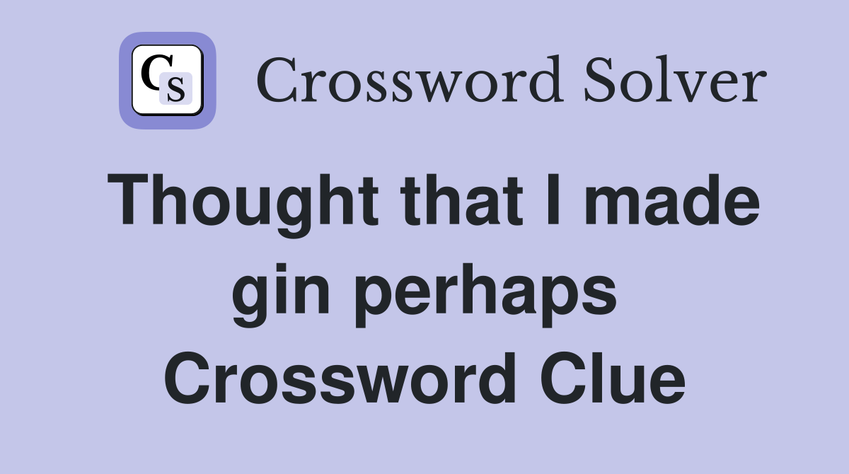 Thought that I made gin perhaps Crossword Clue