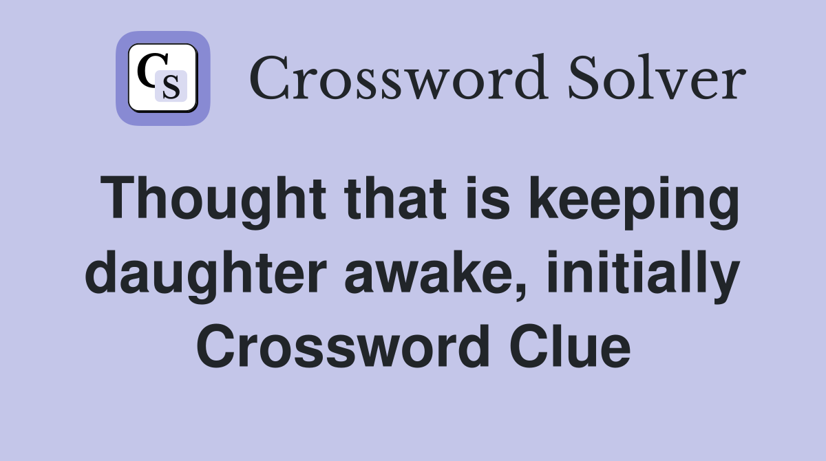 Thought that is keeping daughter awake, initially Crossword Clue