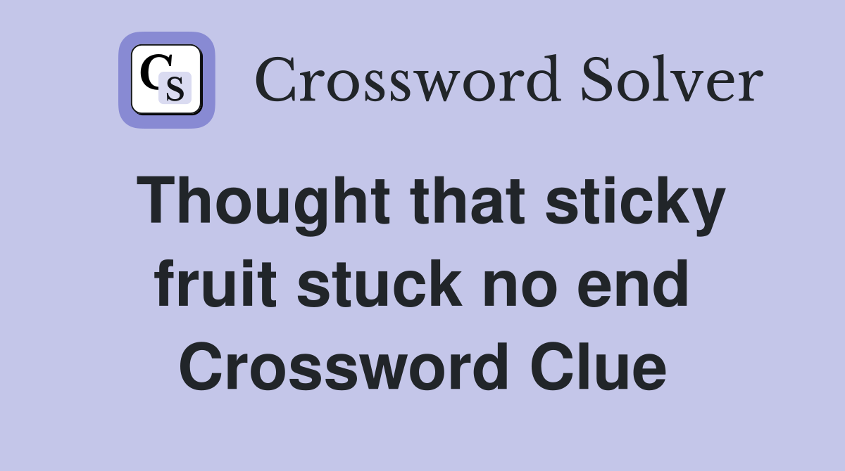 Thought that sticky fruit stuck no end Crossword Clue