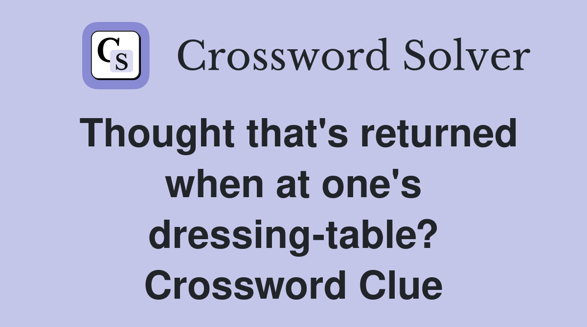 Thought that's returned when at one's dressing-table? Crossword Clue