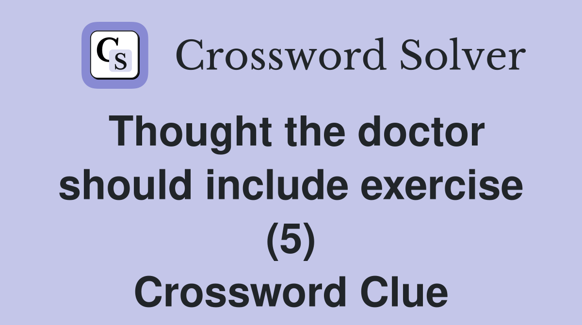 Thought the doctor should include exercise (5) Crossword Clue