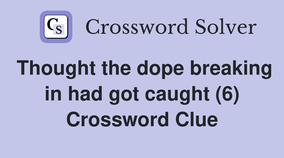 Thought the dope breaking in had got caught (6) Crossword Clue