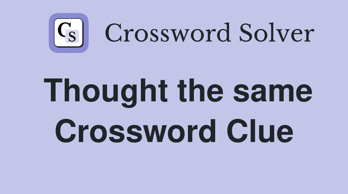 Thought the same Crossword Clue
