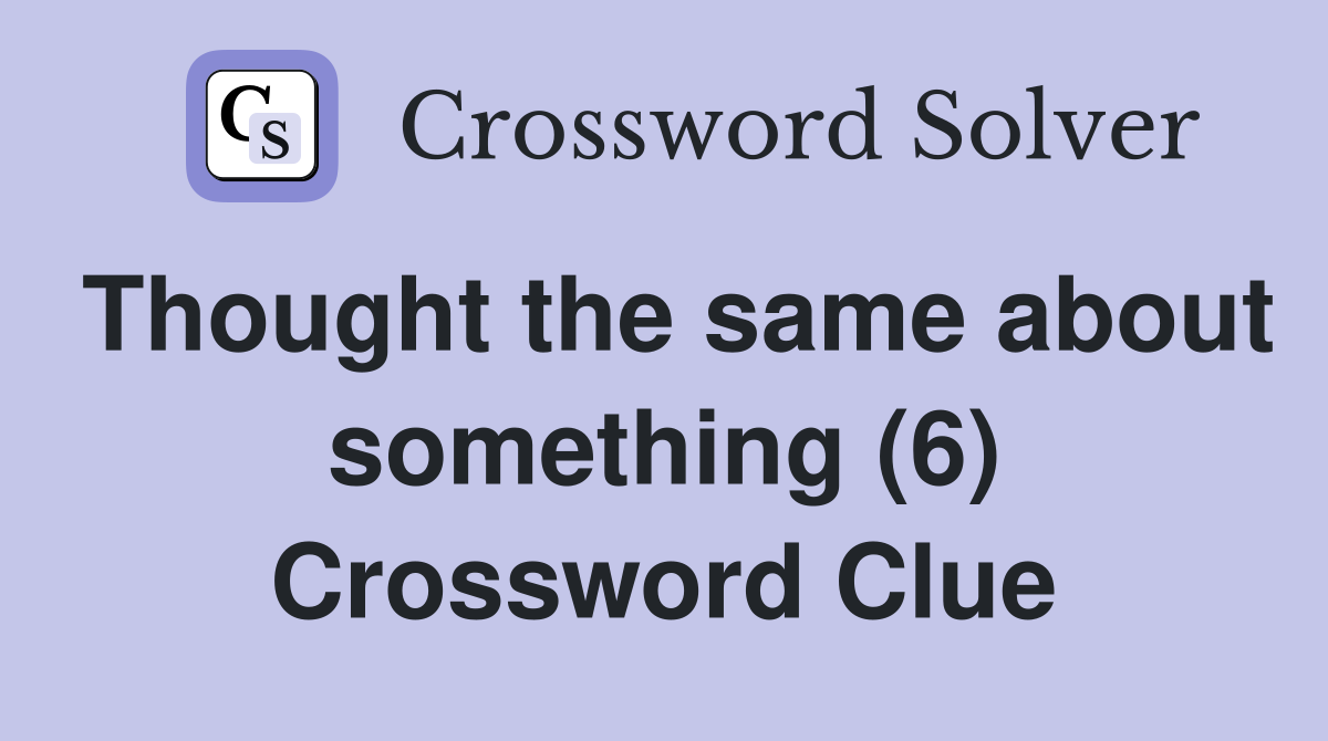 Thought the same about something (6) Crossword Clue