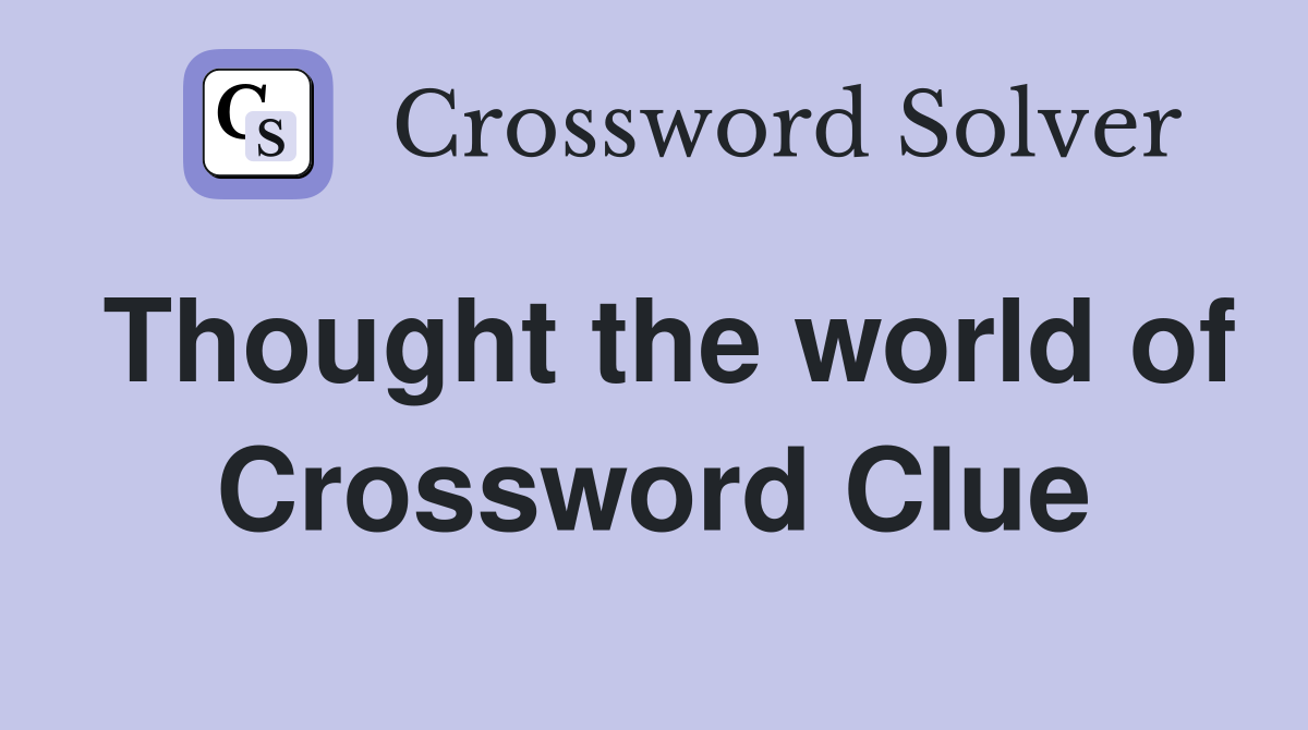 Thought the world of Crossword Clue