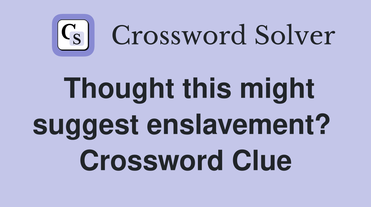 Thought this might suggest enslavement?  Crossword Clue