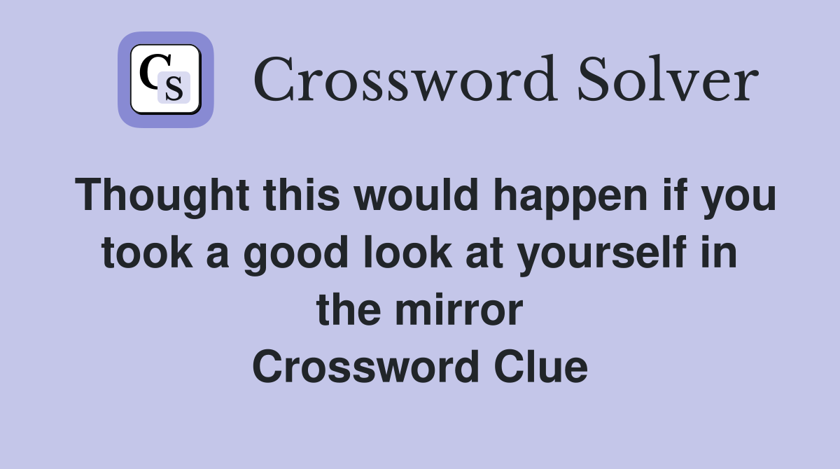 Thought this would happen if you took a good look at yourself in the mirror Crossword Clue