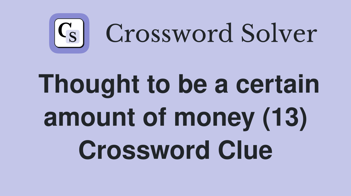 Thought to be a certain amount of money (13) Crossword Clue