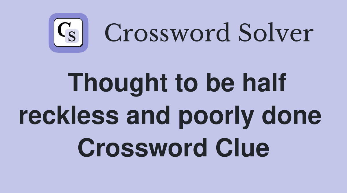 Thought to be half reckless and poorly done  Crossword Clue