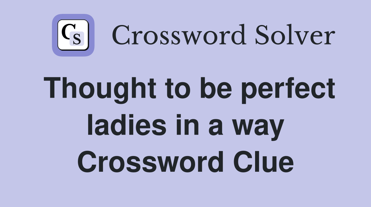 Thought to be perfect ladies in a way Crossword Clue