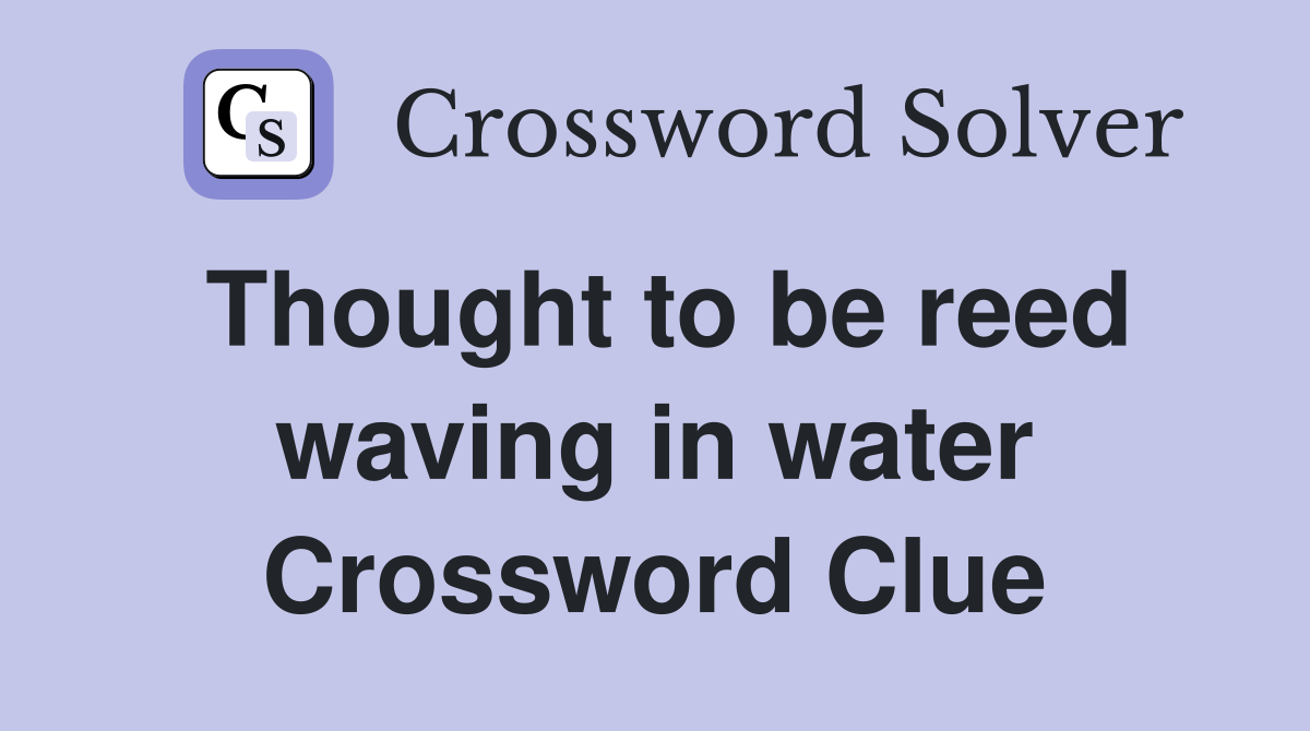 Thought to be reed waving in water Crossword Clue