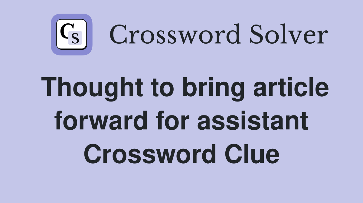 Thought to bring article forward for assistant Crossword Clue