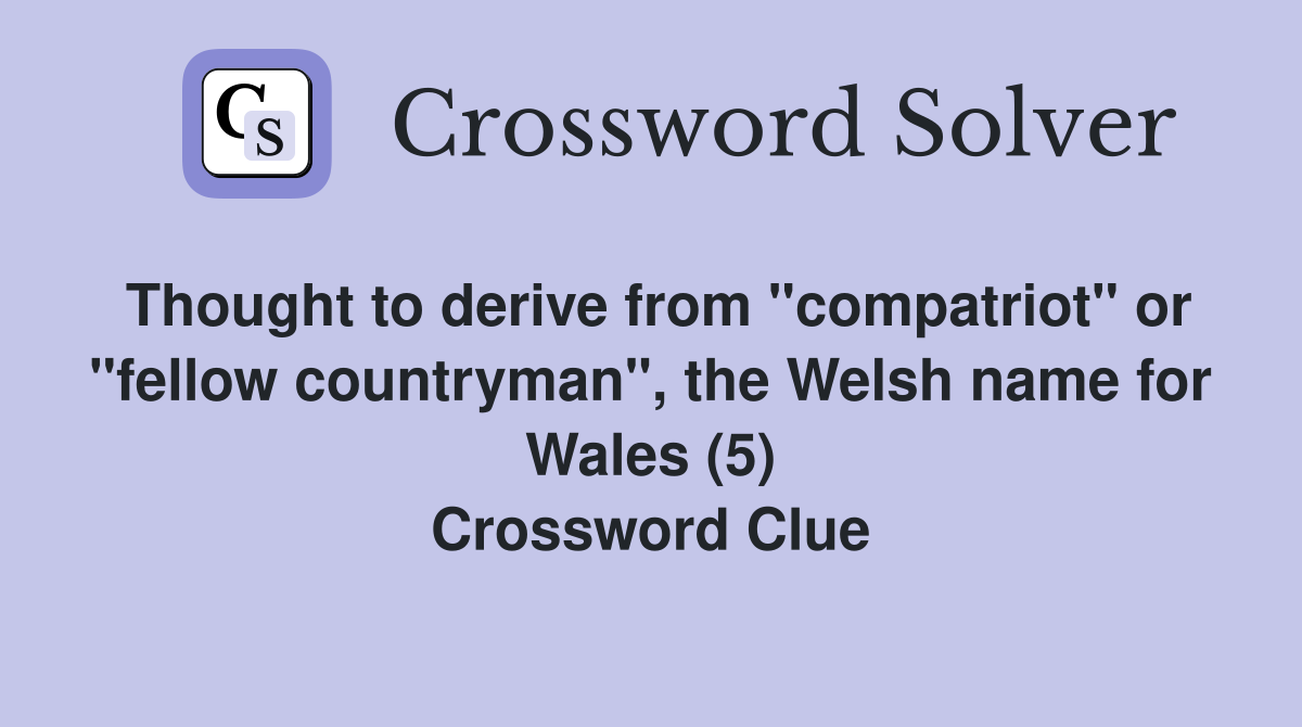 Thought to derive from "compatriot" or "fellow countryman", the Welsh name for Wales (5) Crossword Clue
