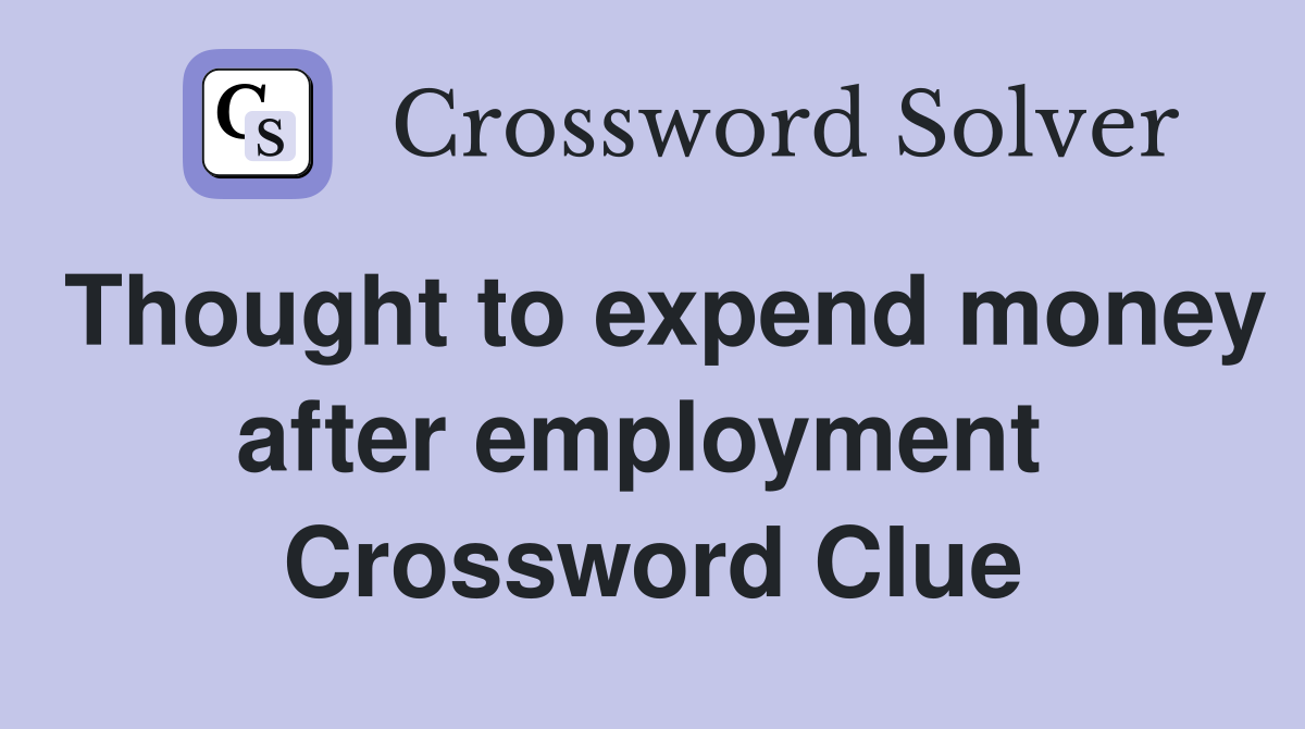 Thought to expend money after employment  Crossword Clue