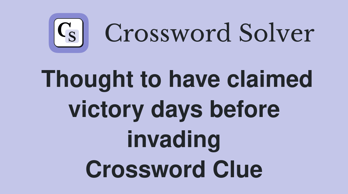 Thought to have claimed victory days before invading Crossword Clue