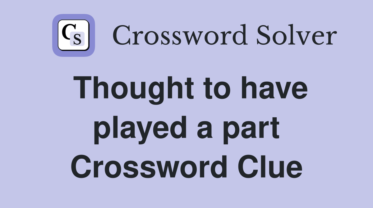 Thought to have played a part Crossword Clue
