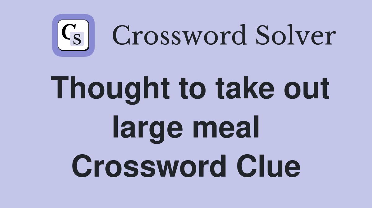 Thought to take out large meal Crossword Clue