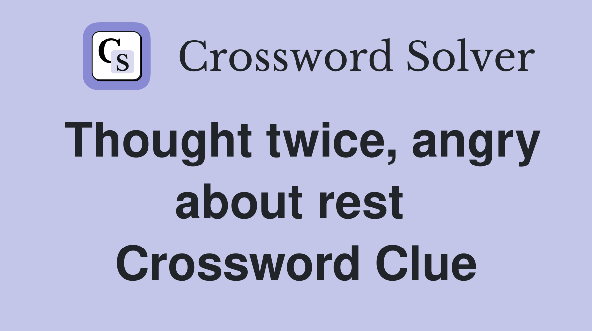 Thought twice, angry about rest  Crossword Clue
