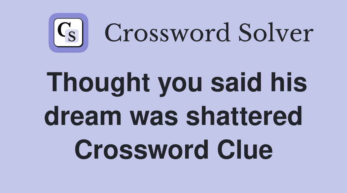 Thought you said his dream was shattered Crossword Clue