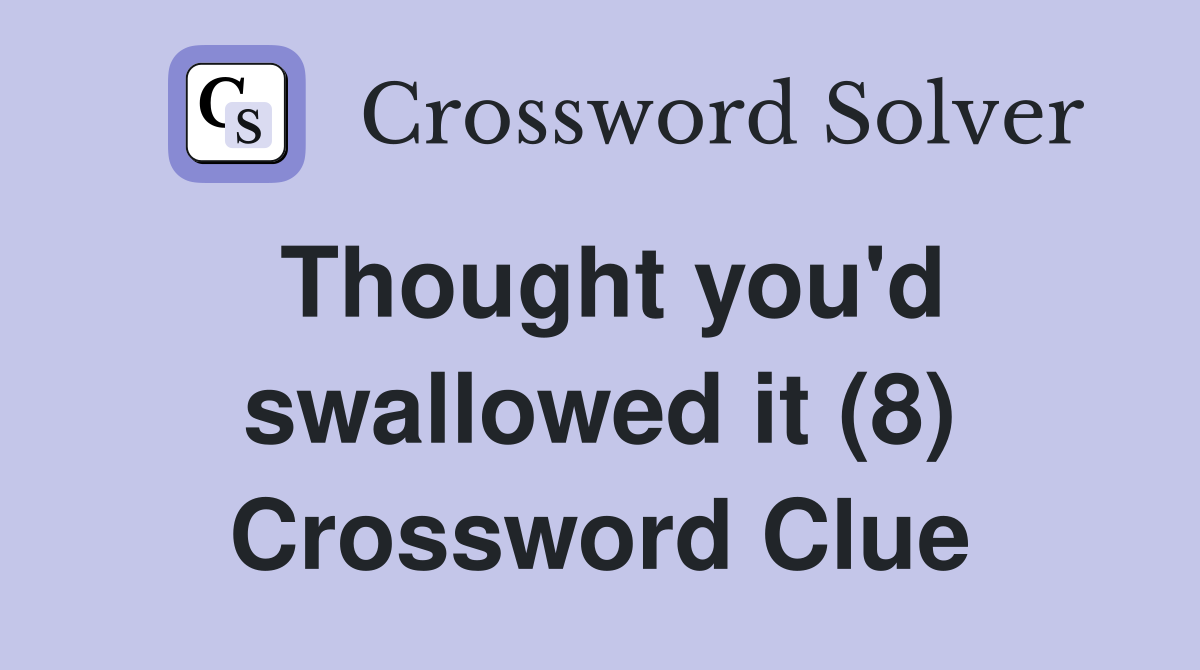 Thought you'd swallowed it (8) Crossword Clue