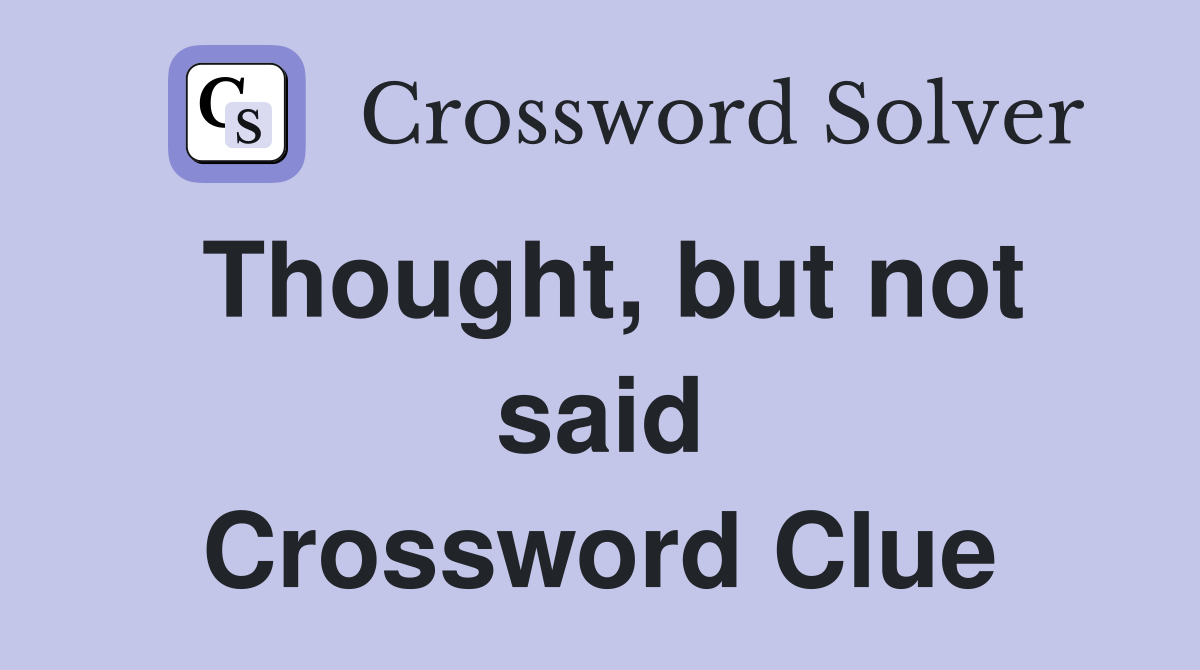 Thought, but not said Crossword Clue