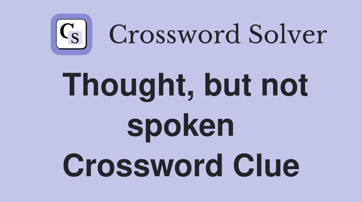 Thought, but not spoken Crossword Clue
