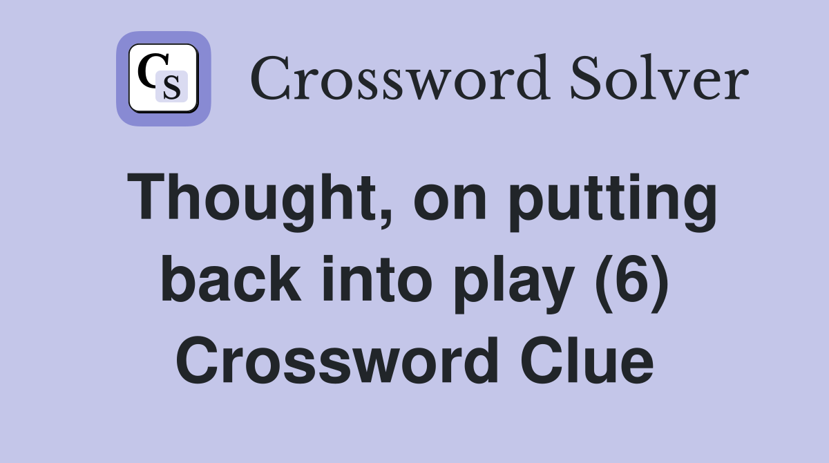 Thought, on putting back into play (6) Crossword Clue
