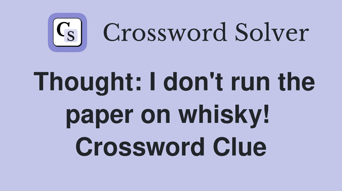 Thought: I don't run the paper on whisky!  Crossword Clue