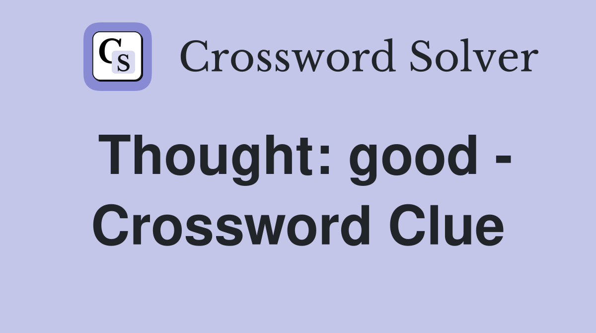 Thought: good - Crossword Clue