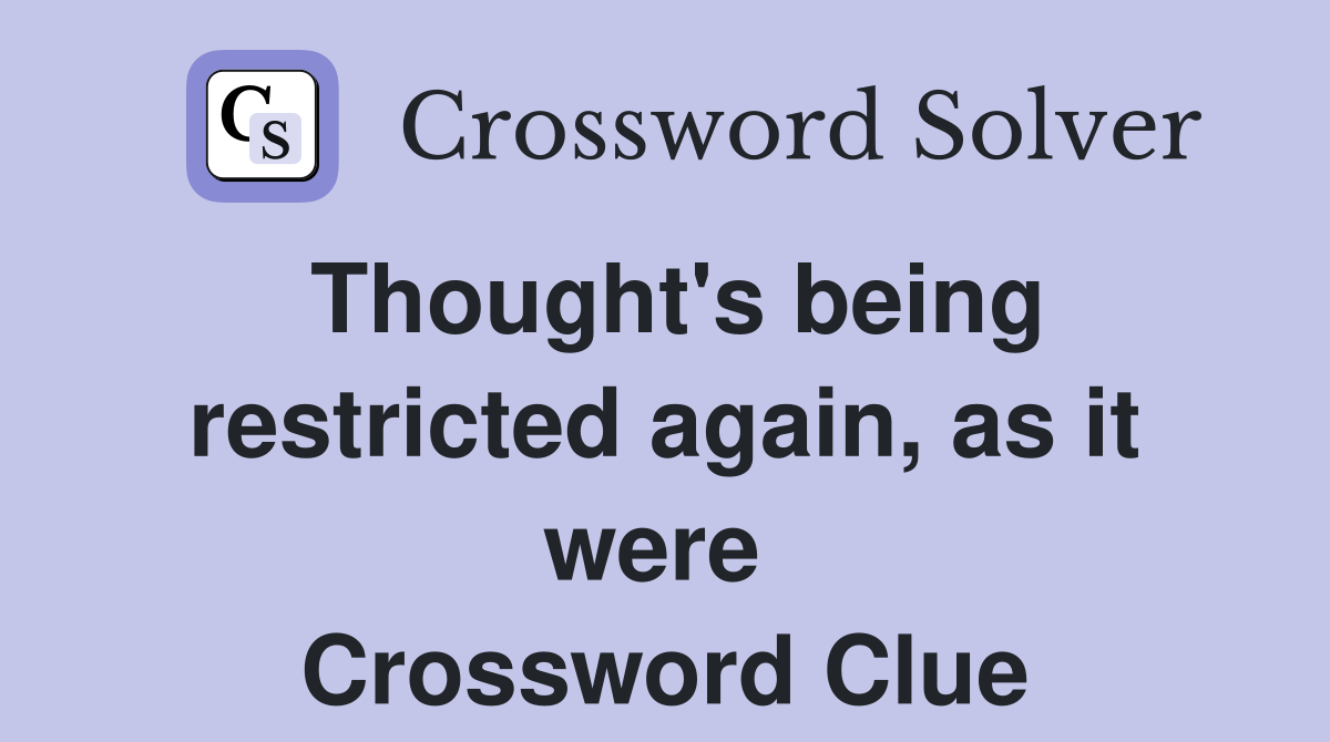 Thought's being restricted again, as it were  Crossword Clue