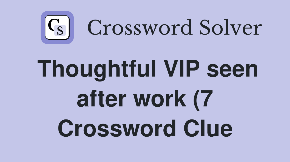 Thoughtful VIP seen after work (7) Crossword Clue Answers Crossword Thoughtful VIP seen after work (7) Crossword Clue Answers Crossword