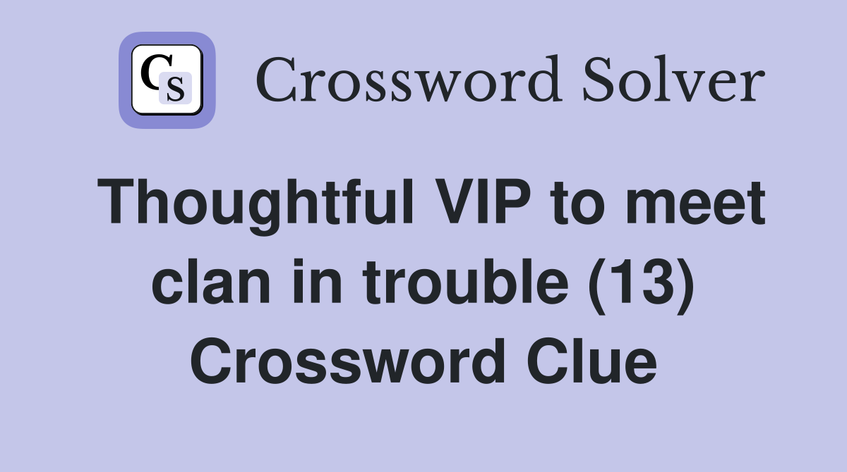 Thoughtful VIP to meet clan in trouble (13) Crossword Clue