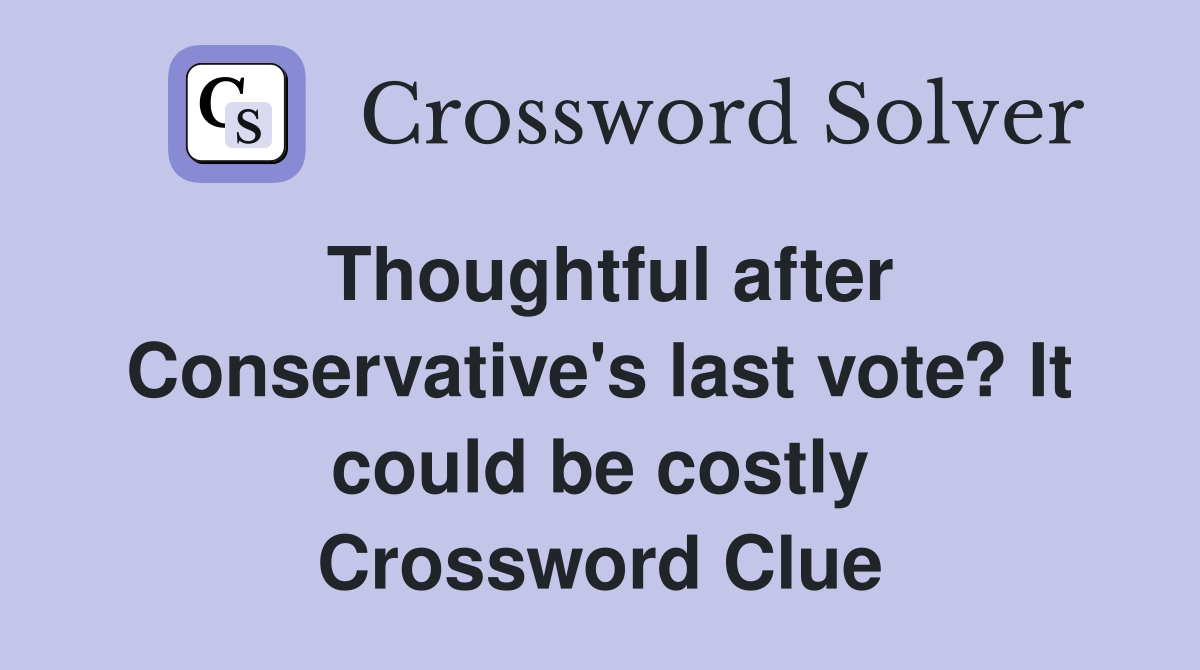 Thoughtful after Conservative's last vote? It could be costly Crossword Clue