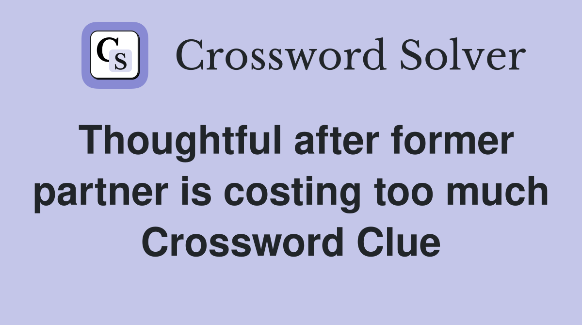 Thoughtful after former partner is costing too much Crossword Clue