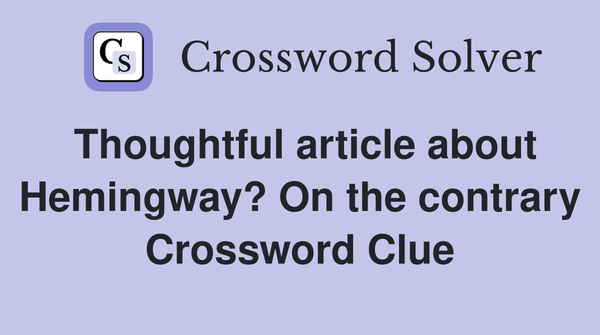 Thoughtful article about Hemingway? On the contrary Crossword Clue