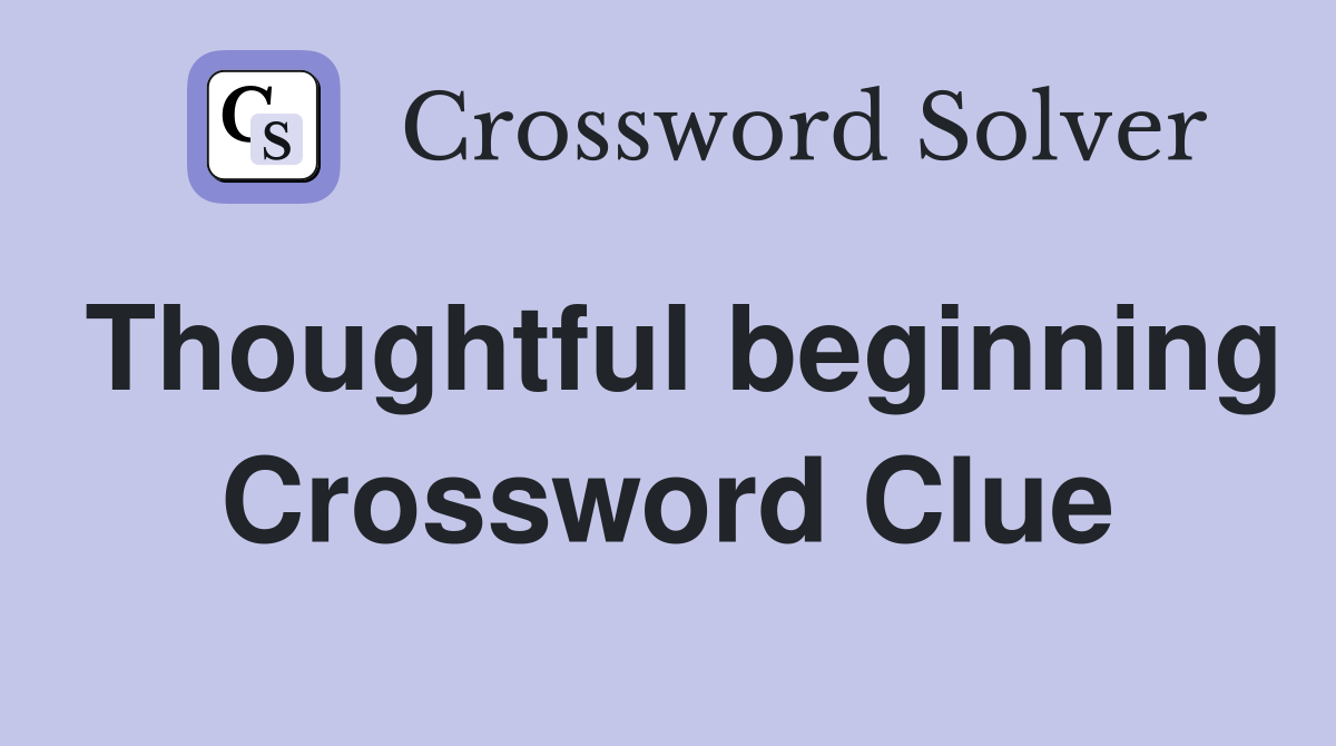 Thoughtful beginning Crossword Clue