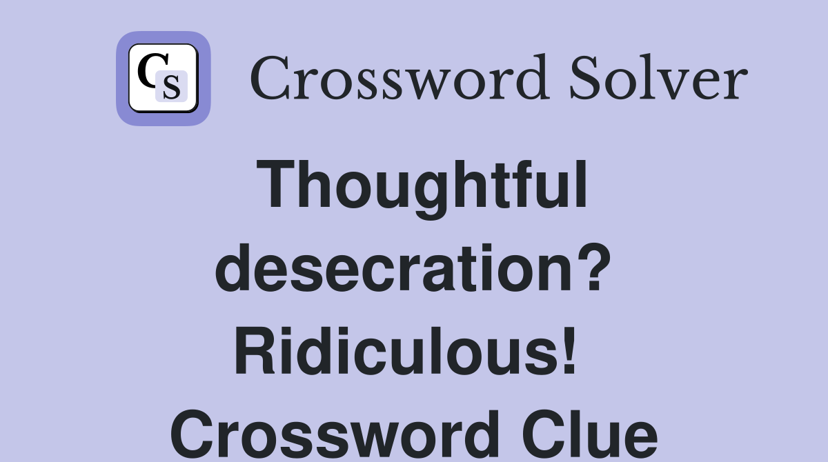 Thoughtful desecration? Ridiculous!  Crossword Clue