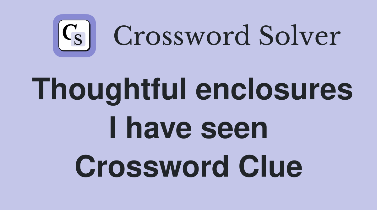 Thoughtful enclosures I have seen Crossword Clue