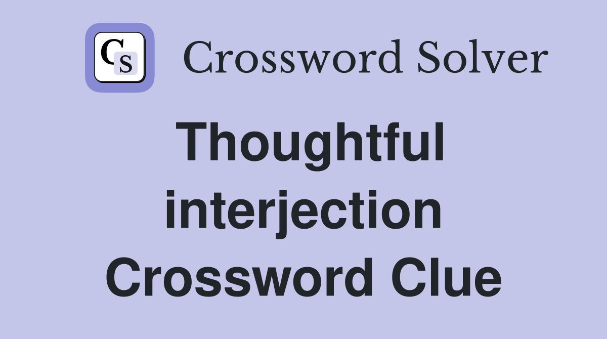 Thoughtful interjection Crossword Clue