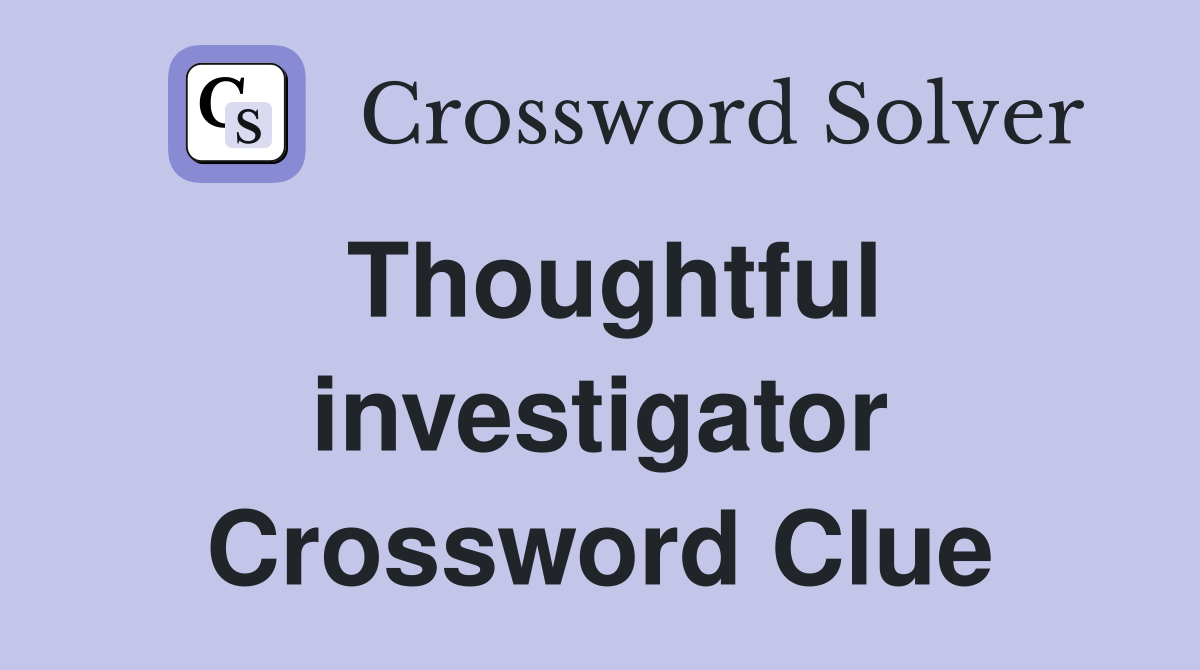Thoughtful investigator Crossword Clue