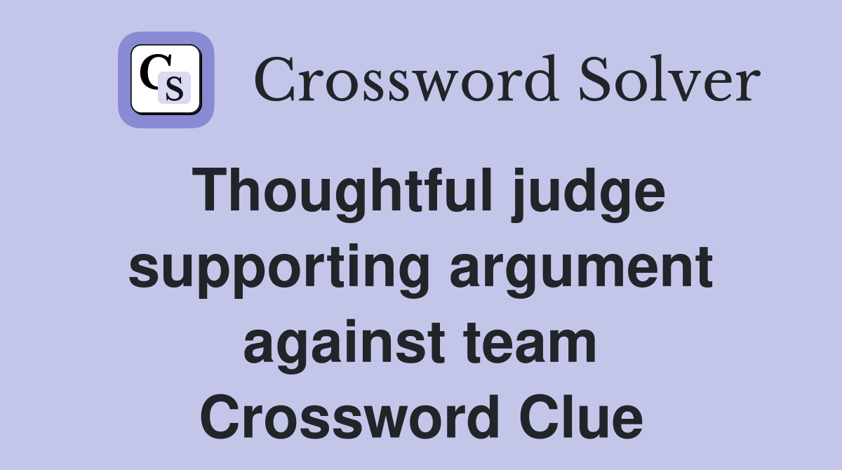 Thoughtful judge supporting argument against team Crossword Clue