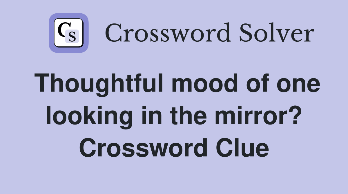 Thoughtful mood of one looking in the mirror? Crossword Clue