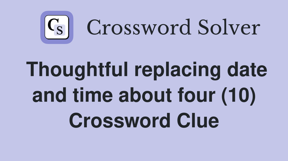 Thoughtful replacing date and time about four (10) Crossword Clue