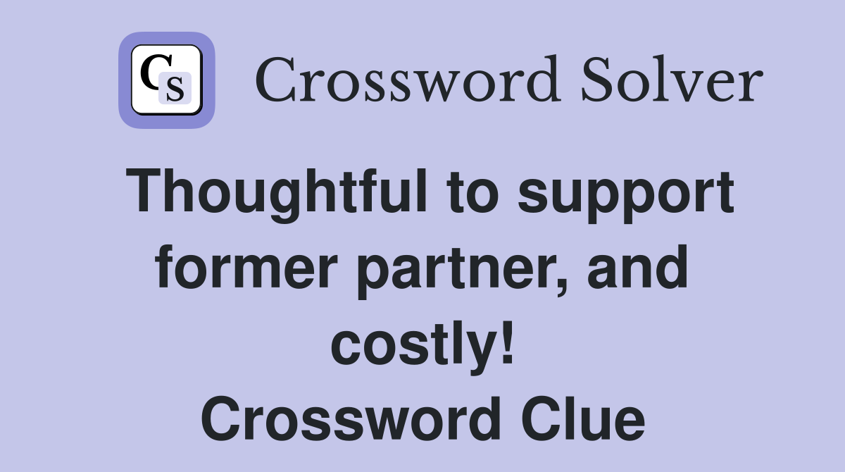 Thoughtful to support former partner, and costly! Crossword Clue