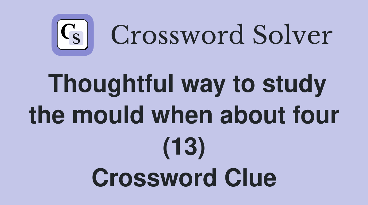 Thoughtful way to study the mould when about four (13) Crossword Clue