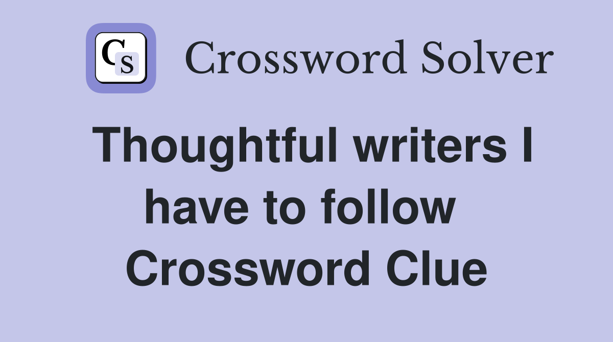Thoughtful writers I have to follow  Crossword Clue