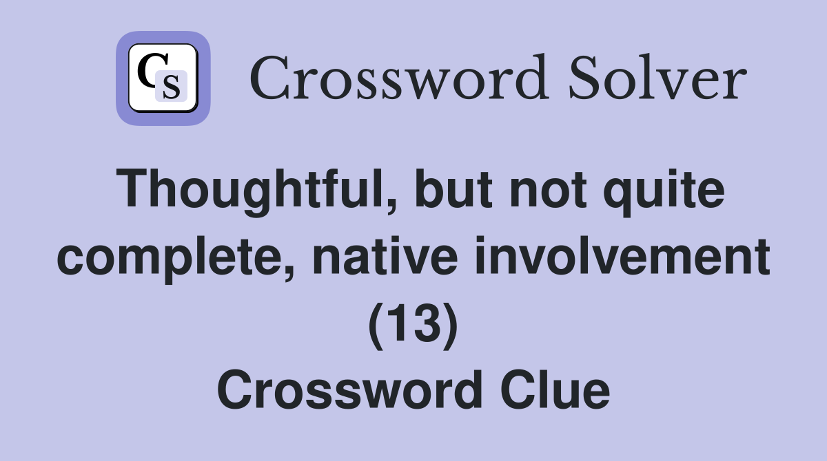 Thoughtful, but not quite complete, native involvement (13) Crossword Clue