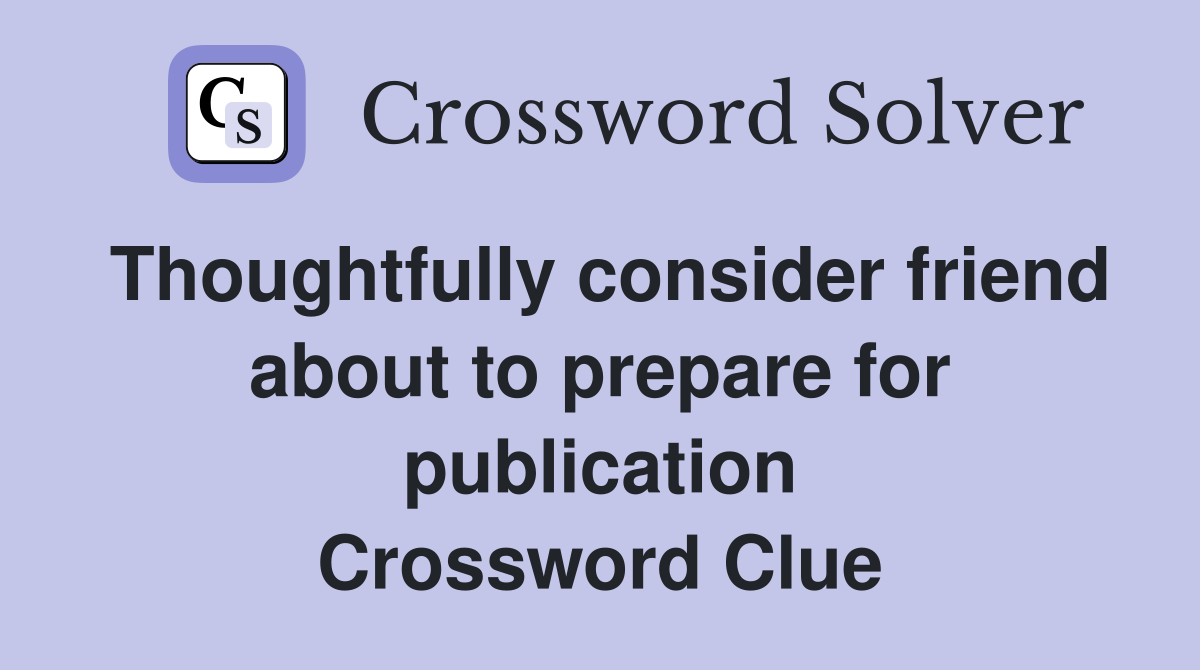 Thoughtfully consider friend about to prepare for publication Crossword Clue