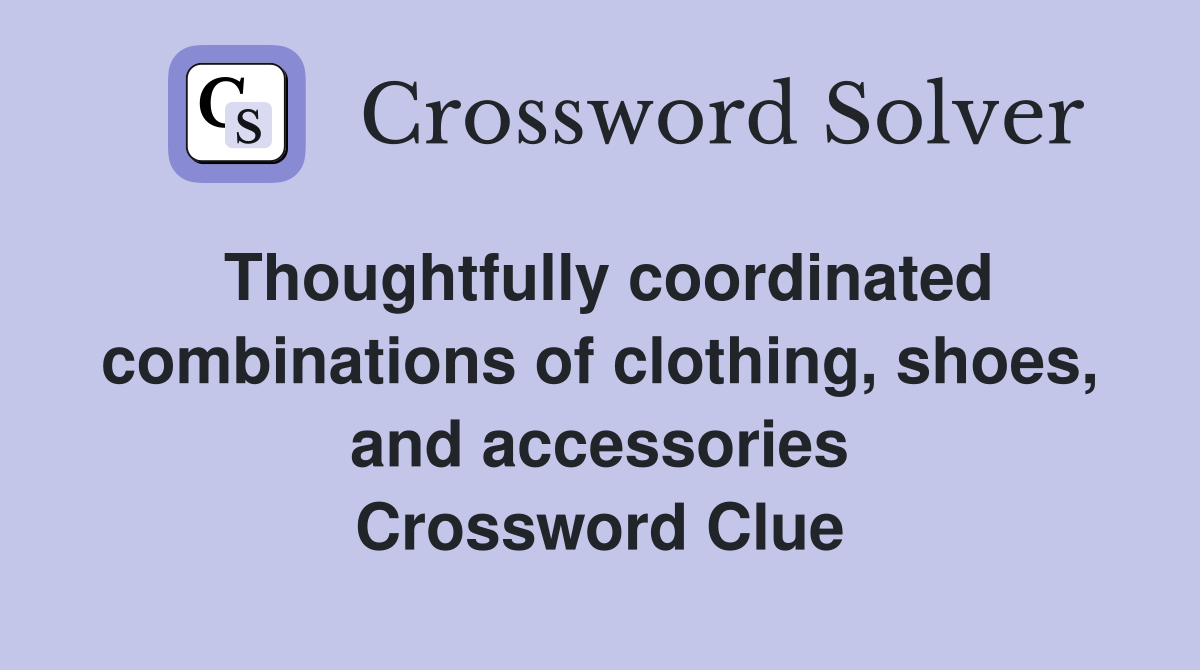 Thoughtfully coordinated combinations of clothing, shoes, and accessories Crossword Clue