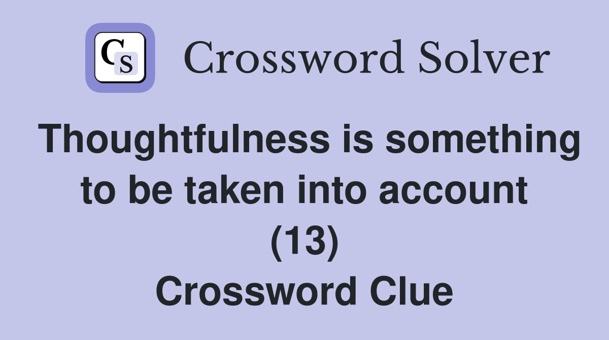 Thoughtfulness is something to be taken into account (13) Crossword Clue